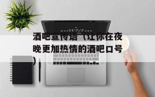 酒吧宣传语（让你在夜晚更加热情的酒吧口号）