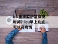 icu重症监护室探视时间？icu早上几点可以问病情