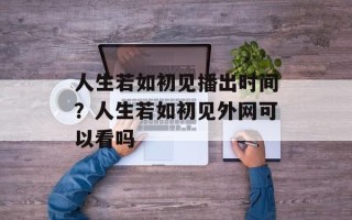 人生若如初见播出时间？人生若如初见外网可以看吗