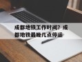 成都地铁工作时间？成都地铁最晚几点停运