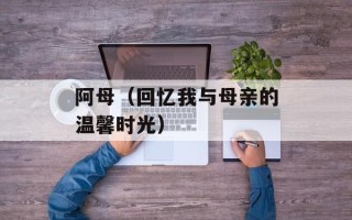 阿母（回忆我与母亲的温馨时光）