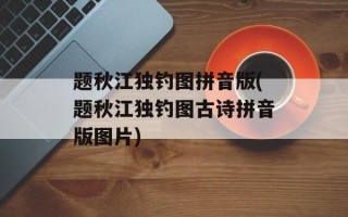 题秋江独钓图拼音版(题秋江独钓图古诗拼音版图片)