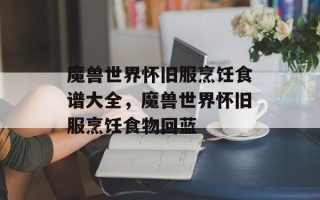 魔兽世界怀旧服烹饪食谱大全，魔兽世界怀旧服烹饪食物回蓝