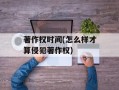 著作权时间(怎么样才算侵犯著作权)