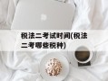 税法二考试时间(税法二考哪些税种)