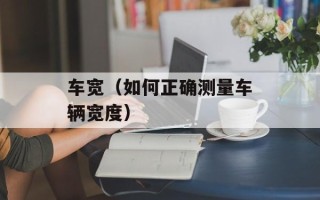 车宽（如何正确测量车辆宽度）