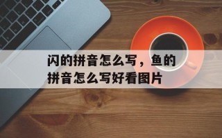 闪的拼音怎么写，鱼的拼音怎么写好看图片