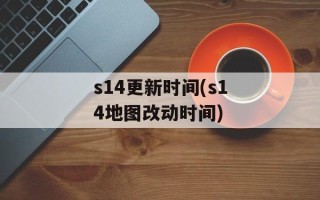 s14更新时间(s14地图改动时间)
