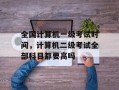 全国计算机一级考试时间，计算机二级考试全部科目都要高吗