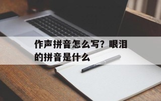 作声拼音怎么写？眼泪的拼音是什么