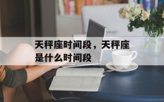 天秤座时间段，天秤座是什么时间段