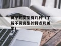 鼻子的类型有几种（了解不同鼻型的特点和美学）