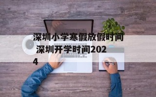 深圳小学寒假放假时间 深圳开学时间2024