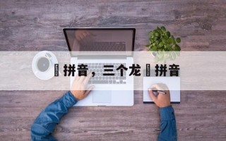 龘拼音，三个龙龘拼音