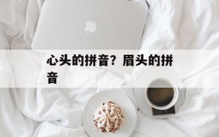 心头的拼音？眉头的拼音
