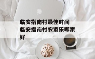 临安指南村最佳时间 临安指南村农家乐哪家好