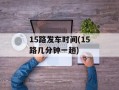 15路发车时间(15路几分钟一趟)