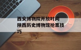 西安博物院开放时间 陕西历史博物馆抢票技巧