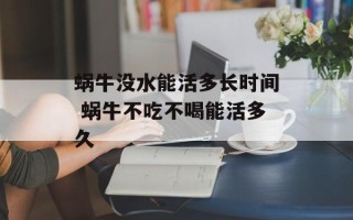 蜗牛没水能活多长时间 蜗牛不吃不喝能活多久