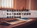 女人出轨会选择时间？女人一旦出轨了还会对自己丈夫好吗