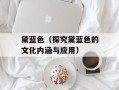 黛蓝色（探究黛蓝色的文化内涵与应用）