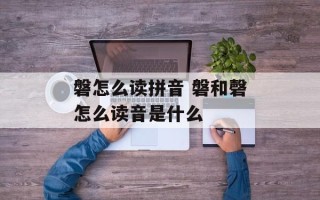 磐怎么读拼音 磐和磬怎么读音是什么