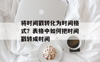 将时间戳转化为时间格式？表格中如何把时间戳转成时间