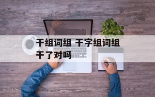 干组词组 干字组词组干了对吗