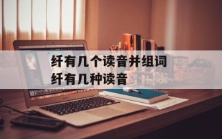 纤有几个读音并组词 纤有几种读音