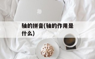 轴的拼音(轴的作用是什么)