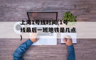 上海1号线时间(1号线最后一班地铁是几点)