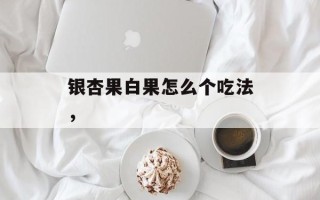 银杏果白果怎么个吃法，