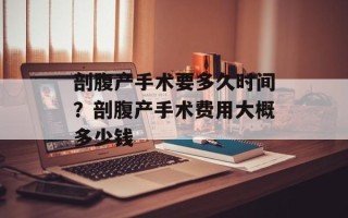 剖腹产手术要多久时间？剖腹产手术费用大概多少钱