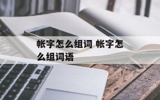 帐字怎么组词 帐字怎么组词语