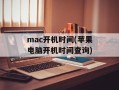 mac开机时间(苹果电脑开机时间查询)