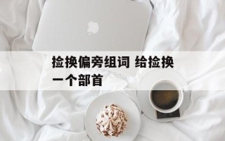 捡换偏旁组词 给捡换一个部首