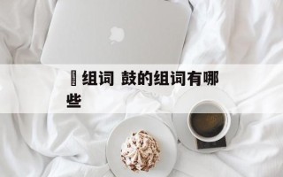 枻组词 鼓的组词有哪些