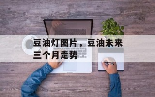 豆油灯图片，豆油未来三个月走势