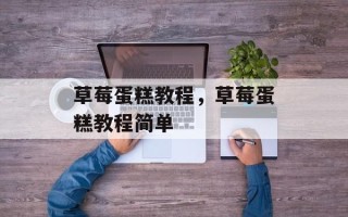 草莓蛋糕教程，草莓蛋糕教程简单