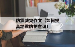 防震减灾作文（如何提高地震防护意识）