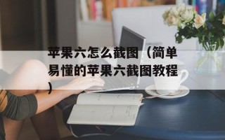 苹果六怎么截图（简单易懂的苹果六截图教程）