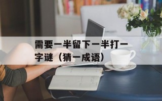 需要一半留下一半打一字谜（猜一成语）