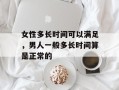 女性多长时间可以满足，男人一般多长时间算是正常的