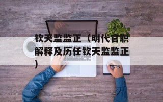钦天监监正（明代官职解释及历任钦天监监正）