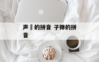 声眀的拼音 子弹的拼音