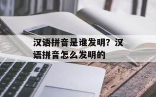 汉语拼音是谁发明？汉语拼音怎么发明的