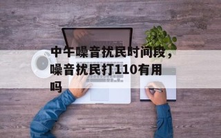 中午噪音扰民时间段，噪音扰民打110有用吗