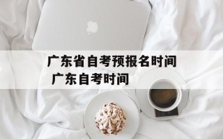 广东省自考预报名时间 广东自考时间