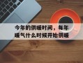 今年的供暖时间，每年暖气什么时候开始供暖