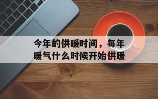 今年的供暖时间，每年暖气什么时候开始供暖